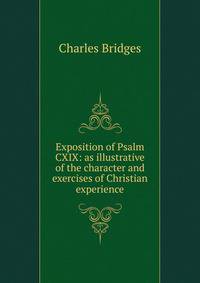 Exposition of Psalm CXIX: as illustrative of the character and exercises of Christian experience