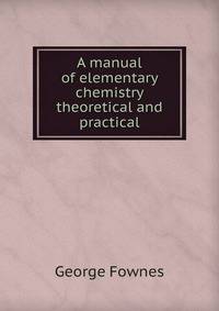 A manual of elementary chemistry theoretical and practical