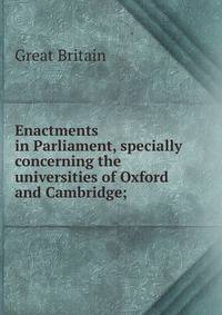 Enactments in Parliament, specially concerning the universities of Oxford and Cambridge;
