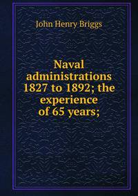 Naval administrations 1827 to 1892; the experience of 65 years;