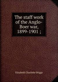 The staff work of the Anglo-Boer war, 1899-1901 ;
