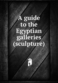 A guide to the Egyptian galleries (sculpture)