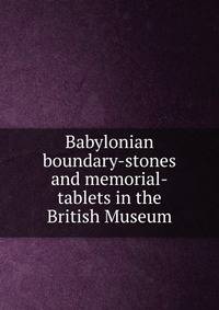 Babylonian boundary-stones and memorial-tablets in the British Museum