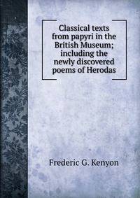 Classical texts from papyri in the British Museum; including the newly discovered poems of Herodas