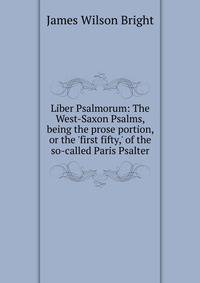 Liber Psalmorum: The West-Saxon Psalms, being the prose portion, or the 'first fifty,' of the so-called Paris Psalter