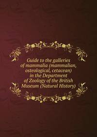 Guide to the galleries of mammalia (mammalian, osteological, cetacean) in the Department of Zoology of the British Museum (Natural History)