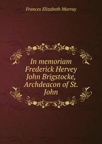 In memoriam Frederick Hervey John Brigstocke, Archdeacon of St. John
