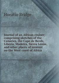 Journal of an African cruiser; comprising sketches of the Canaries, the Cape de Berds, Liberia, Madeira, Sierra Leone, and other places of interest on the West coast of Africa