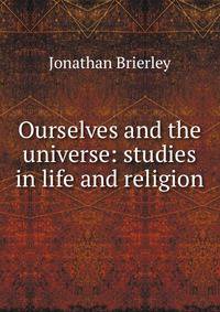 Ourselves and the universe: studies in life and religion