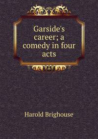 Garside's career; a comedy in four acts