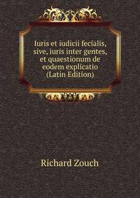 Iuris et iudicii fecialis, sive, iuris inter gentes, et quaestionum de eodem explicatio (Latin Edition)