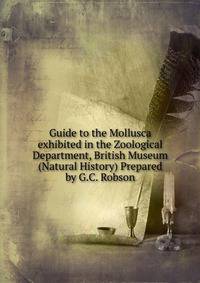Guide to the Mollusca exhibited in the Zoological Department, British Museum (Natural History) Prepared by G.C. Robson