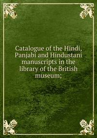 Catalogue of the Hindi, Panjabi and Hindustani manuscripts in the library of the British museum;