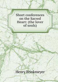 Short conferences on the Sacred Heart: (the lover of souls)