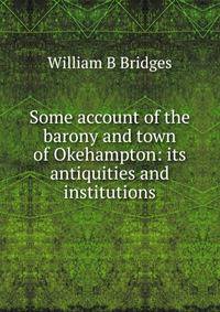 Some account of the barony and town of Okehampton: its antiquities and institutions