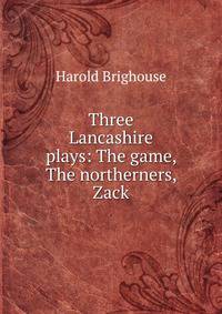 Three Lancashire plays: The game, The northerners, Zack