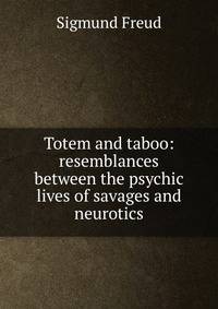 Totem and taboo: resemblances between the psychic lives of savages and neurotics