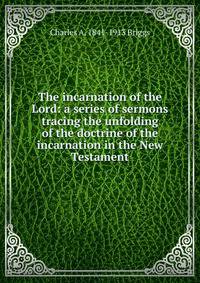 The incarnation of the Lord: a series of sermons tracing the unfolding of the doctrine of the incarnation in the New Testament