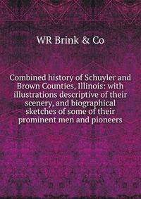 Combined history of Schuyler and Brown Counties, Illinois: with illustrations descriptive of their scenery, and biographical sketches of some of their prominent men and pioneers