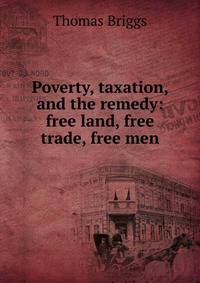 Poverty, taxation, and the remedy: free land, free trade, free men