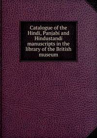 Catalogue of the Hindi, Panjabi and Hindustandi manuscripts in the library of the British museum