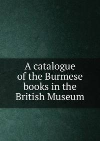 A catalogue of the Burmese books in the British Museum