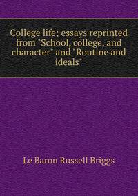 College life; essays reprinted from "School, college, and character" and "Routine and ideals"