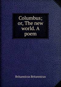 Columbus; or, The new world. A poem