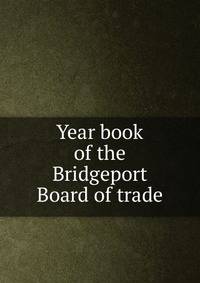 Year book of the Bridgeport Board of trade
