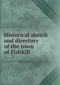 Historical sketch and directory of the town of Fishkill