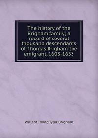 The history of the Brigham family; a record of several thousand descendants of Thomas Brigham the emigrant, 1603-1653