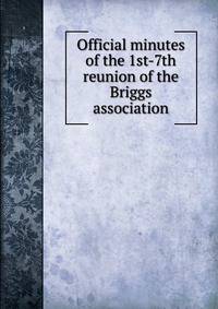 Official minutes of the 1st-7th reunion of the Briggs association