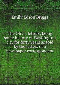 The Olivia letters; being some history of Washington city for forty years as told by the letters of a newspaper correspondent