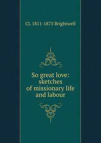 So great love: sketches of missionary life and labour