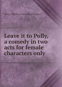 Leave it to Polly, a comedy in two acts for female characters only