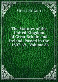 The Statutes of the United Kingdom of Great Britain and Ireland, Passed in the . 1807-69., Volume 86