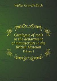 Catalogue of seals in the department of manuscripts in the British Museum. Volume 1