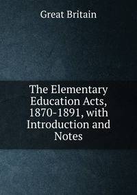 The Elementary Education Acts, 1870-1891, with Introduction and Notes