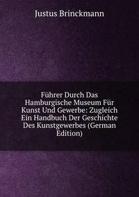 Fuhrer Durch Das Hamburgische Museum Fur Kunst Und Gewerbe: Zugleich Ein Handbuch Der Geschichte Des Kunstgewerbes (German Edition)