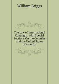 The Law of International Copyright, with Special Sections On the Colonies and the United States of America