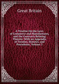 A Treatise On the Laws of Commerce and Manufactures, and the Contracts Relating Thereto: With an Appendix of Treaties, Statutes, and Precedents, Volume 3