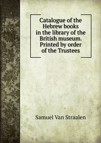 Catalogue of the Hebrew books in the library of the British museum. Printed by order of the Trustees