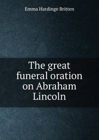 The great funeral oration on Abraham Lincoln