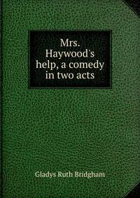 Mrs. Haywood's help, a comedy in two acts