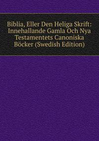 Biblia, Eller Den Heliga Skrift: Innehallande Gamla Och Nya Testamentets Canoniska Bocker (Swedish Edition)