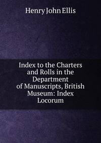Index to the Charters and Rolls in the Department of Manuscripts, British Museum: Index Locorum