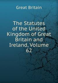 The Statutes of the United Kingdom of Great Britain and Ireland, Volume 62