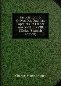Associations &amp; Gr?ves Des Ouvriers Papetiers En France Aux XVII Et XVIII Si?cles (Spanish Edition)