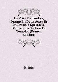 La Prise De Toulon, Drame En Deux Actes Et En Prose, a Spectacle, Dediee a La Section Du Temple . (French Edition)
