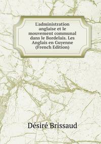 L'administration anglaise et le mouvement communal dans le Bordelais. Les Anglais en Guyenne (French Edition)